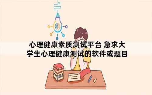 心理健康素质测试平台 急求大学生心理健康测试的软件或题目